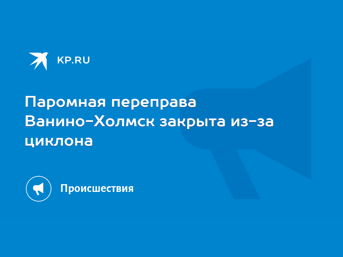 Паромная переправа Ванино-Холмск закрыта из-за циклона - KP.RU