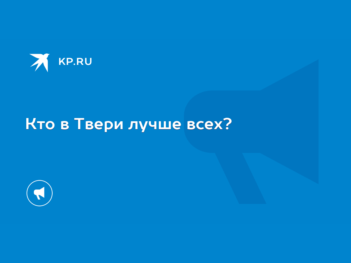 Кто в Твери лучше всех? - KP.RU