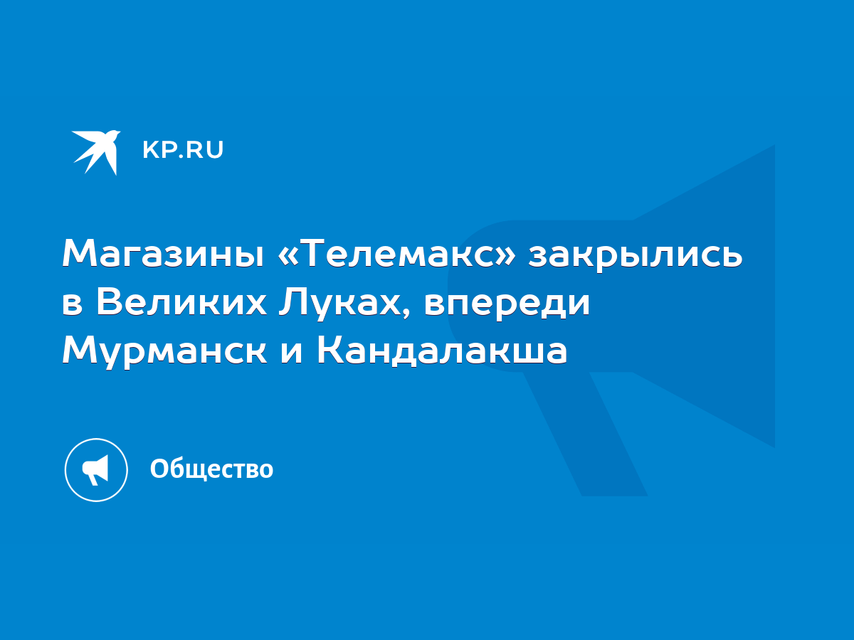 Магазины «Телемакс» закрылись в Великих Луках, впереди Мурманск и  Кандалакша - KP.RU