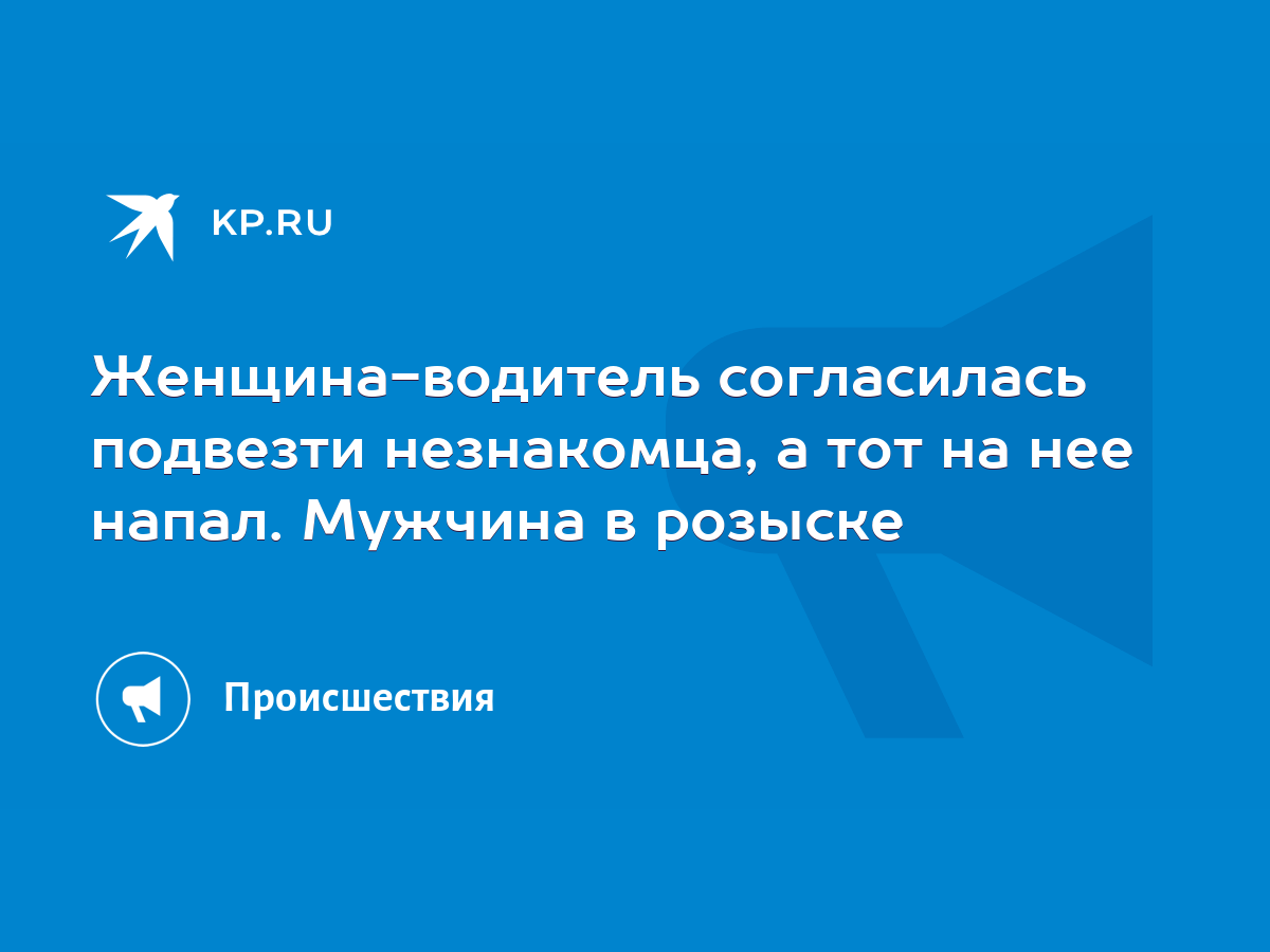 Женщина-водитель согласилась подвезти незнакомца, а тот на нее напал.  Мужчина в розыске - KP.RU