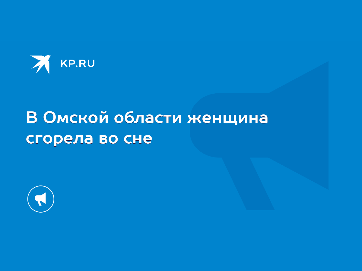 В Омской области женщина сгорела во сне - KP.RU