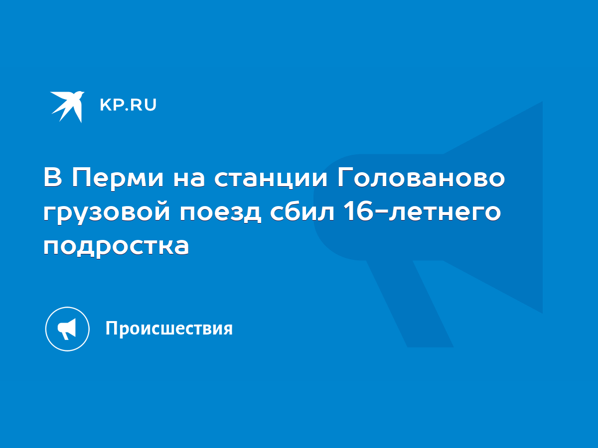 В Перми на станции Голованово грузовой поезд сбил 16-летнего подростка -  KP.RU