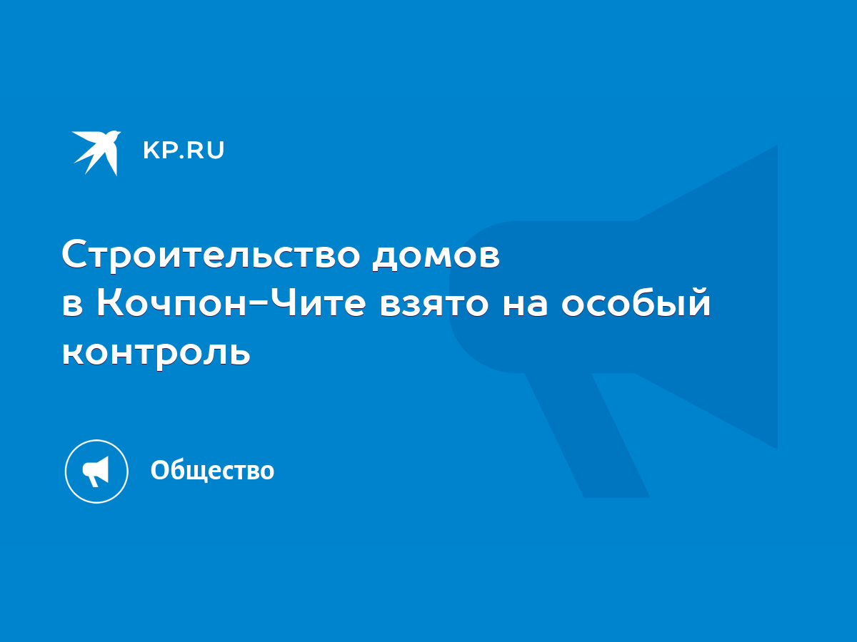 Строительство домов в Кочпон-Чите взято на особый контроль - KP.RU