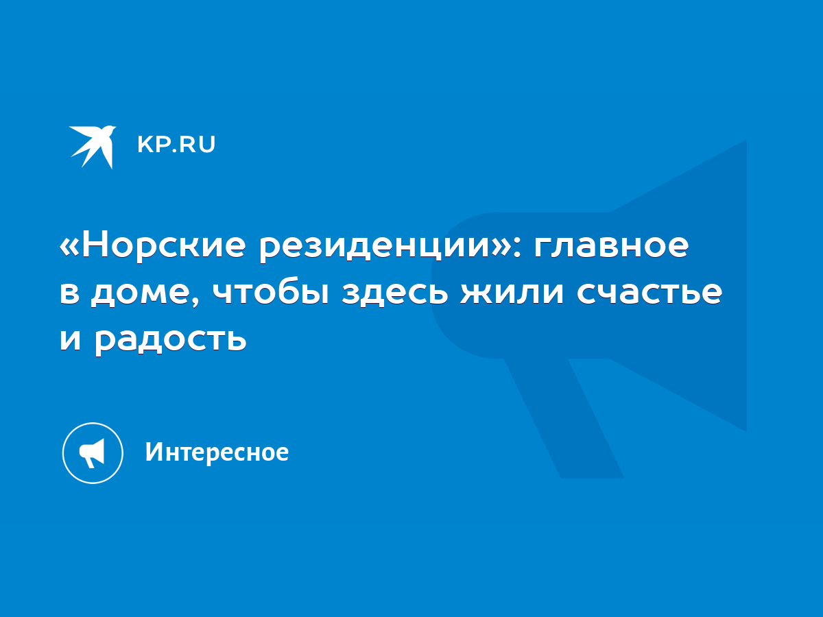 Норские резиденции»: главное в доме, чтобы здесь жили счастье и радость -  KP.RU