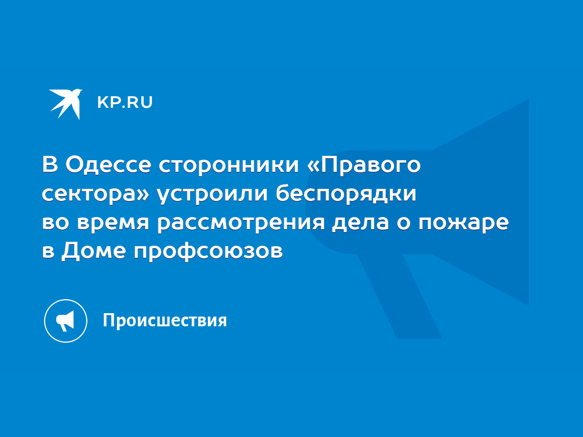 В Одессе сторонники «Правого сектора» устроили беспорядки во время  рассмотрения дела о пожаре в Доме профсоюзов - KP.RU