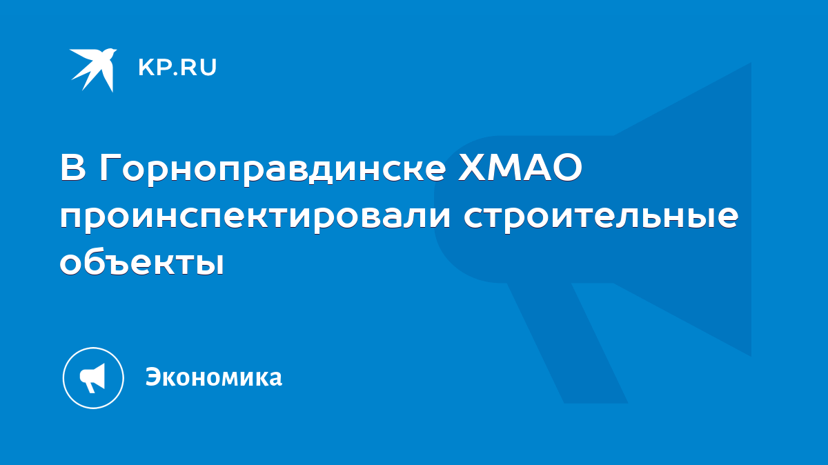 В Горноправдинске ХМАО проинспектировали строительные объекты - KP.RU