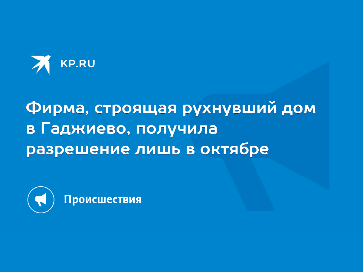 Фирма, строящая рухнувший дом в Гаджиево, получила разрешение лишь в  октябре - KP.RU