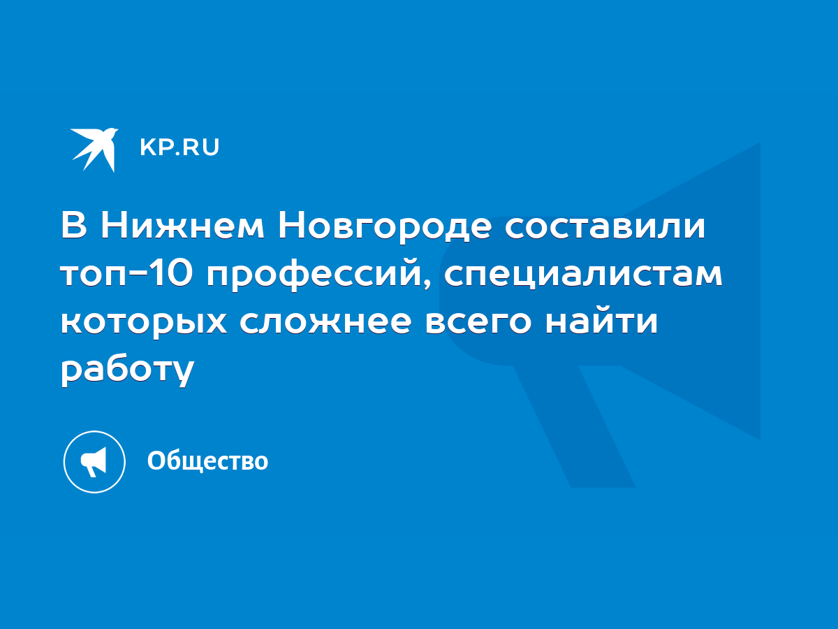 В Нижнем Новгороде составили топ-10 профессий, специалистам которых сложнее  всего найти работу - KP.RU