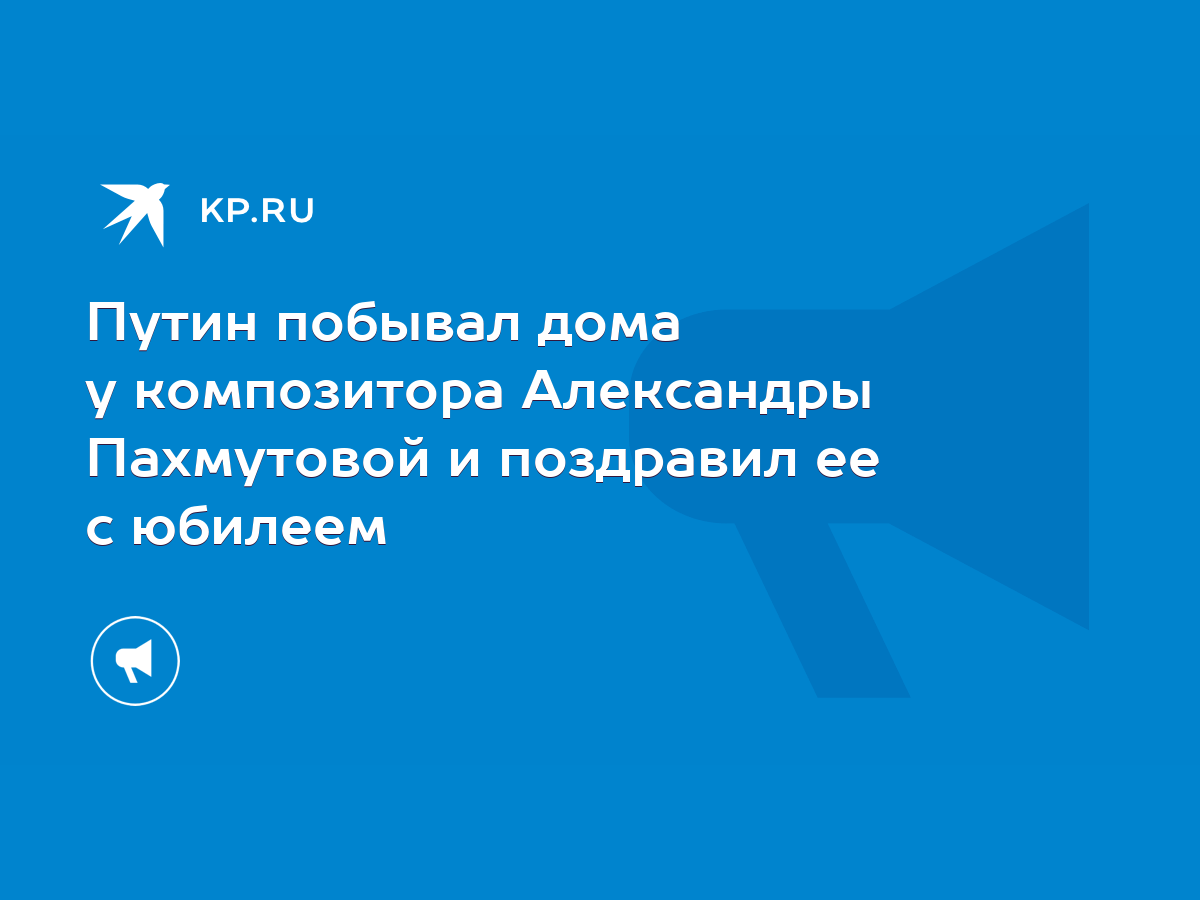 Путин побывал дома у композитора Александры Пахмутовой и поздравил ее с  юбилеем - KP.RU