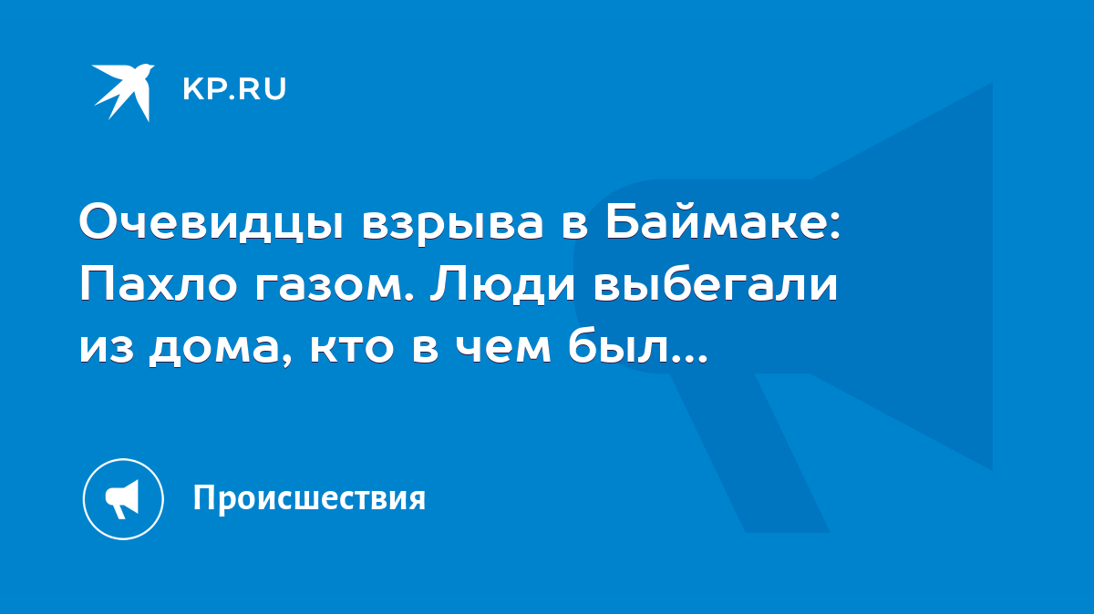 Очевидцы взрыва в Баймаке: Пахло газом. Люди выбегали из дома, кто в чем  был… - KP.RU