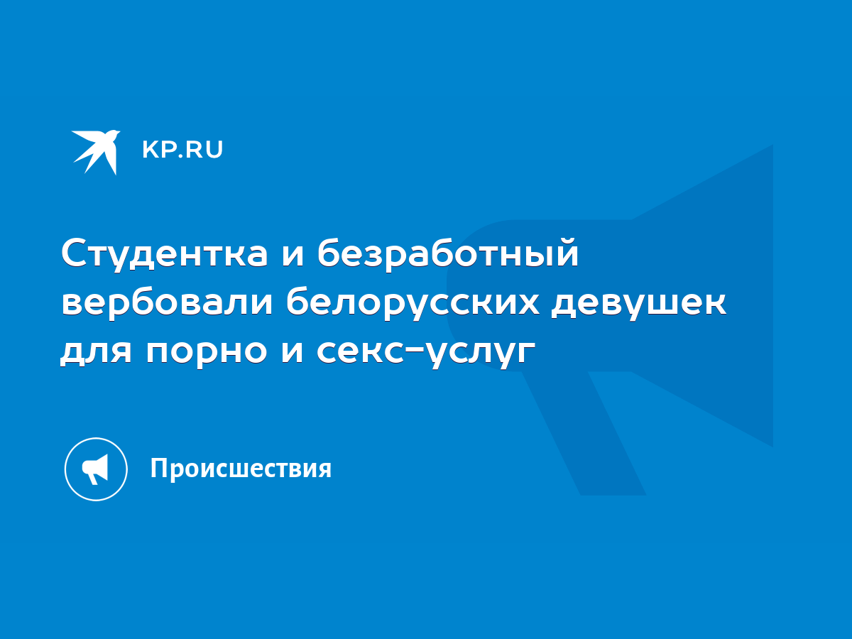 Студентка и безработный вербовали белорусских девушек для порно и  секс-услуг - KP.RU