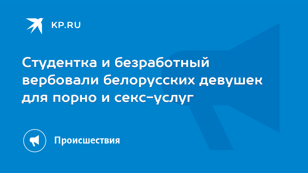 Студентка и безработный вербовали белорусских девушек для порно и секс-услуг  - KP.RU