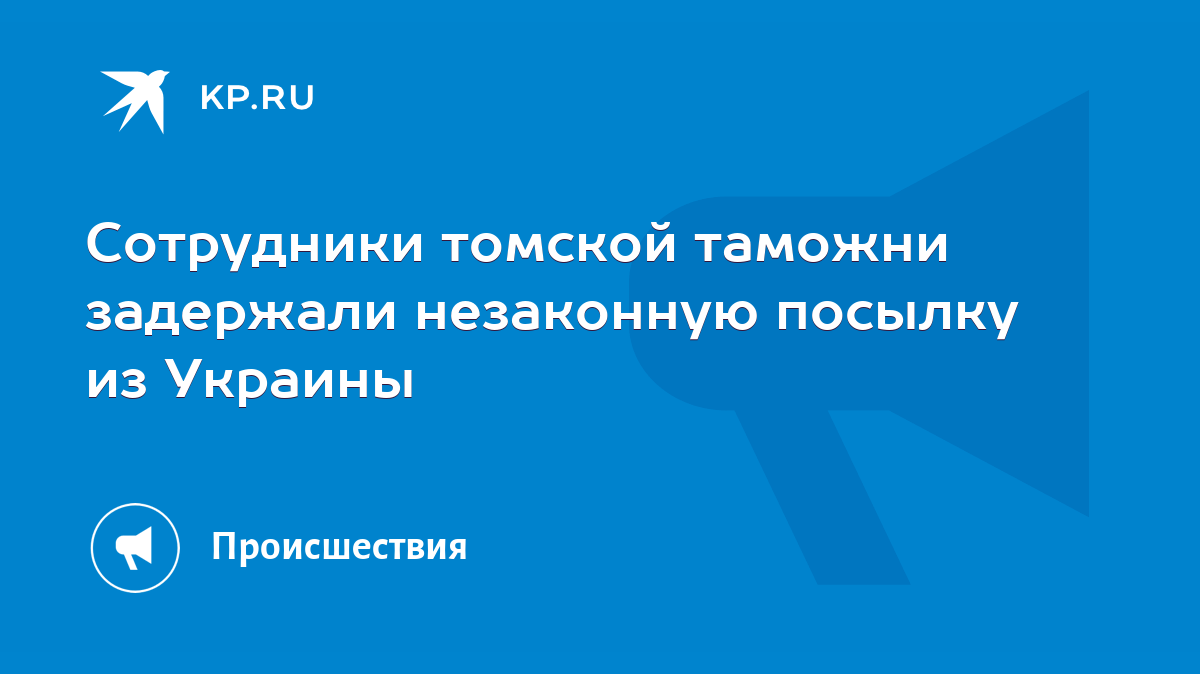 Сотрудники томской таможни задержали незаконную посылку из Украины - KP.RU