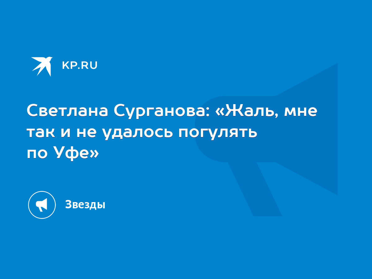 Светлана Сурганова: «Жаль, мне так и не удалось погулять по Уфе» - KP.RU