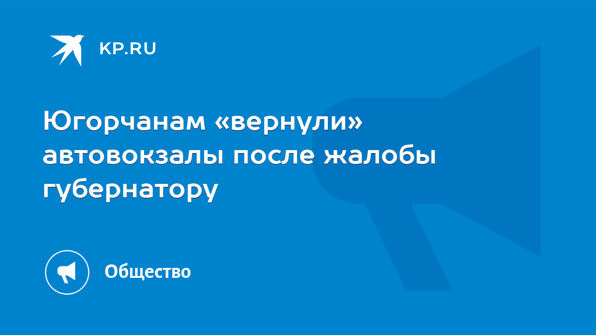 Югорчанам «вернули» автовокзалы после жалобы губернатору - KP.RU