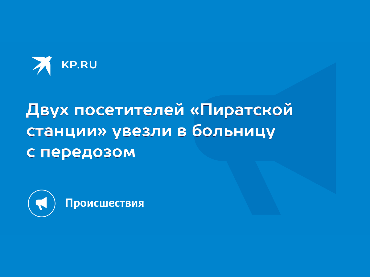 Двух посетителей «Пиратской станции» увезли в больницу с передозом - KP.RU