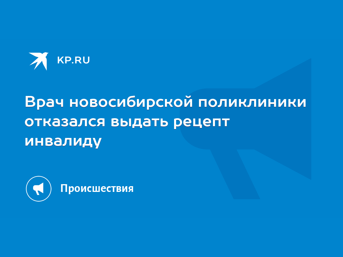 Врач новосибирской поликлиники отказался выдать рецепт инвалиду - KP.RU