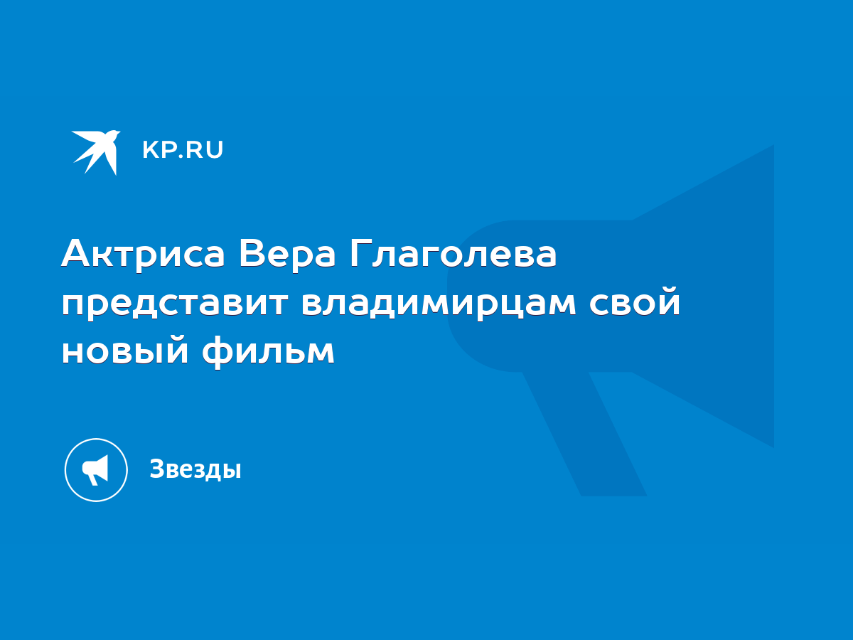 Актриса Вера Глаголева представит владимирцам свой новый фильм - KP.RU