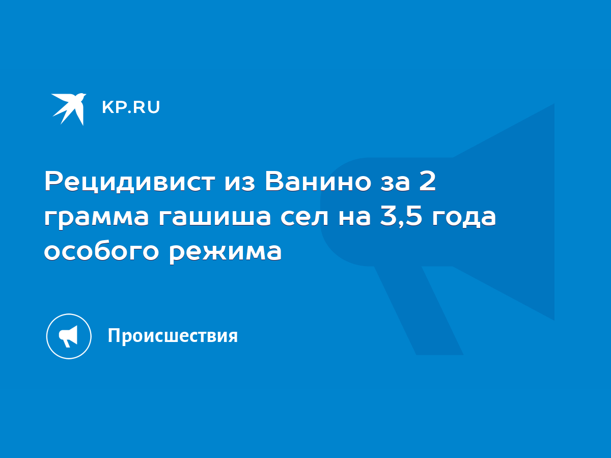 Рецидивист из Ванино за 2 грамма гашиша сел на 3,5 года особого режима -  KP.RU