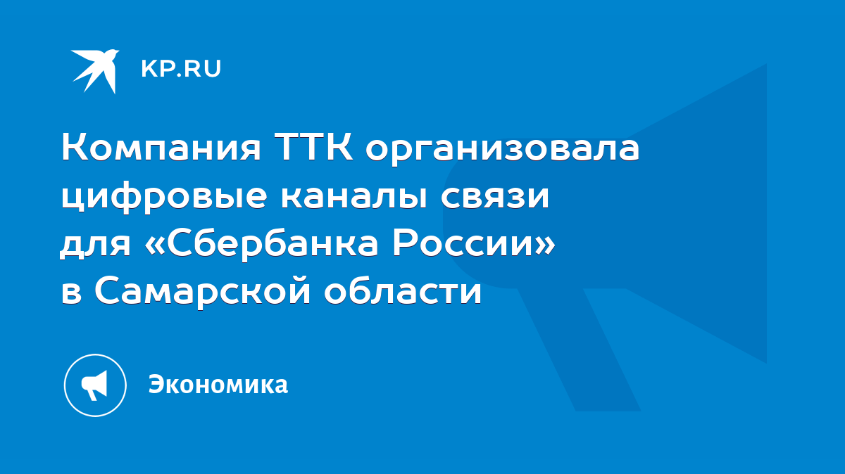 Компания ТТК организовала цифровые каналы связи для «Сбербанка России» в  Самарской области - KP.RU