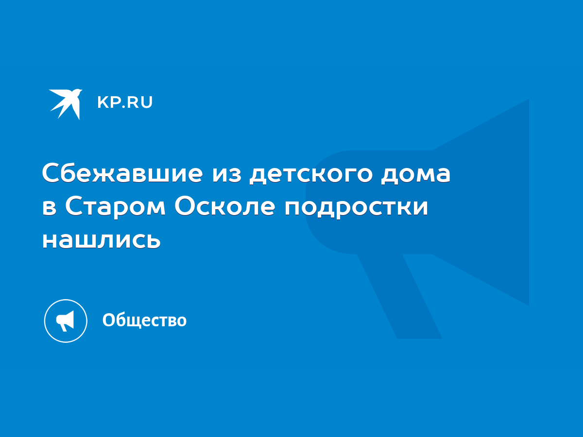 Сбежавшие из детского дома в Старом Осколе подростки нашлись - KP.RU