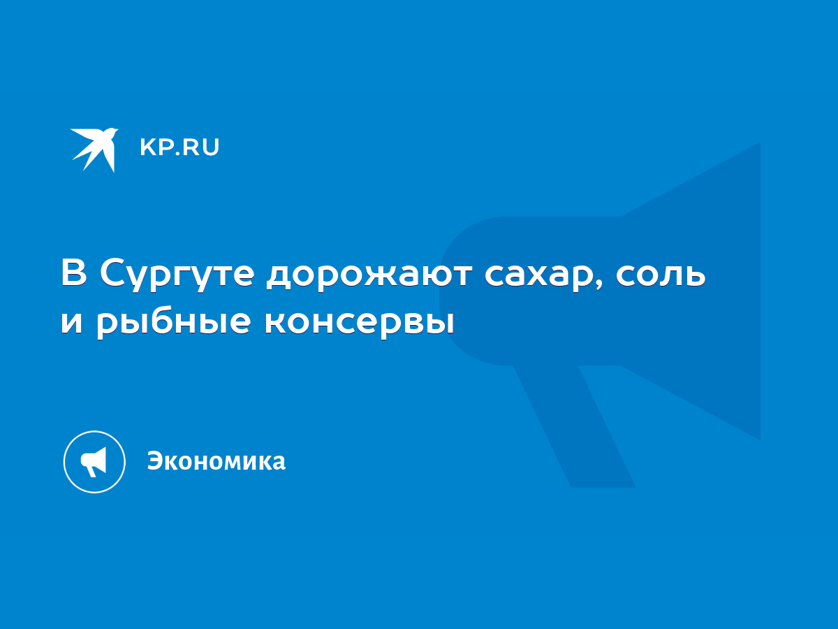 В Сургуте дорожают сахар, соль и рыбные консервы - KP.RU