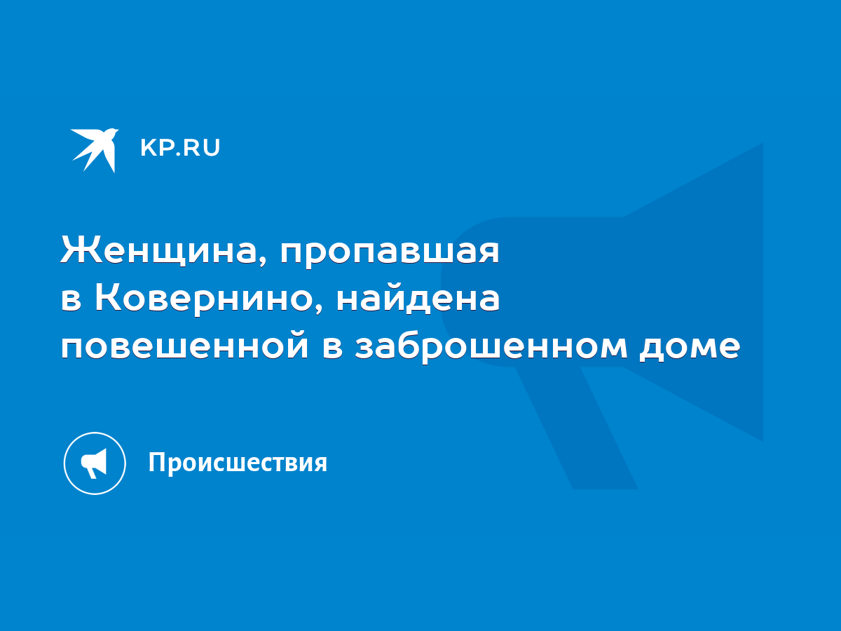 Женщина, пропавшая в Ковернино, найдена повешенной в заброшенном доме -  KP.RU