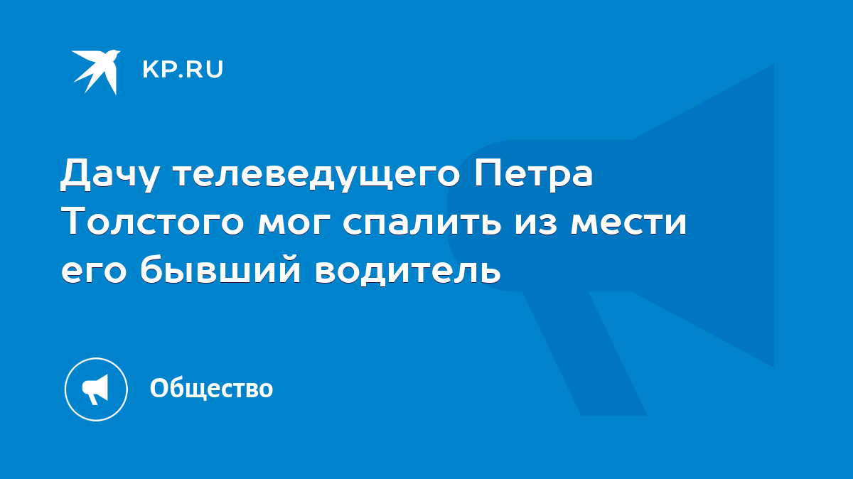 Дачу телеведущего Петра Толстого мог спалить из мести его бывший водитель -  KP.RU