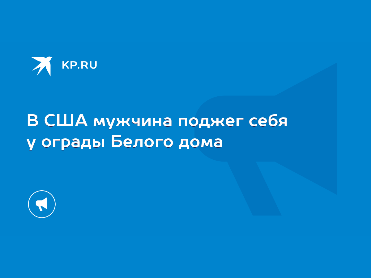 В США мужчина поджег себя у ограды Белого дома - KP.RU