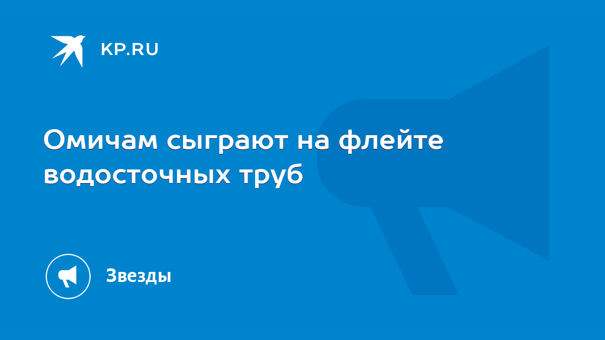 Омичам сыграют на флейте водосточных труб - KP.RU