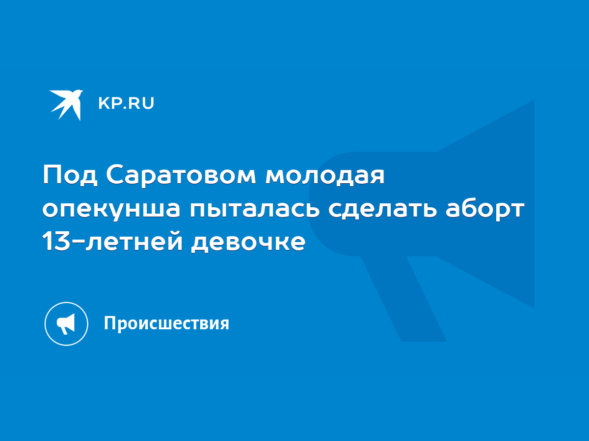 Под Саратовом молодая опекунша пыталась сделать аборт 13-летней девочке -  KP.RU