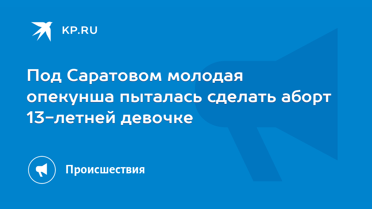 Под Саратовом молодая опекунша пыталась сделать аборт 13-летней девочке -  KP.RU