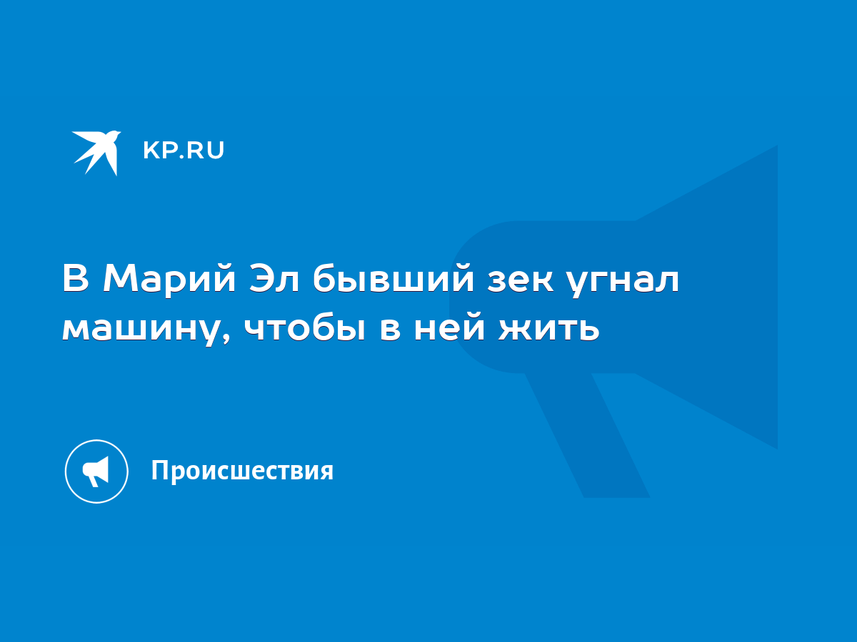 В Марий Эл бывший зек угнал машину, чтобы в ней жить - KP.RU