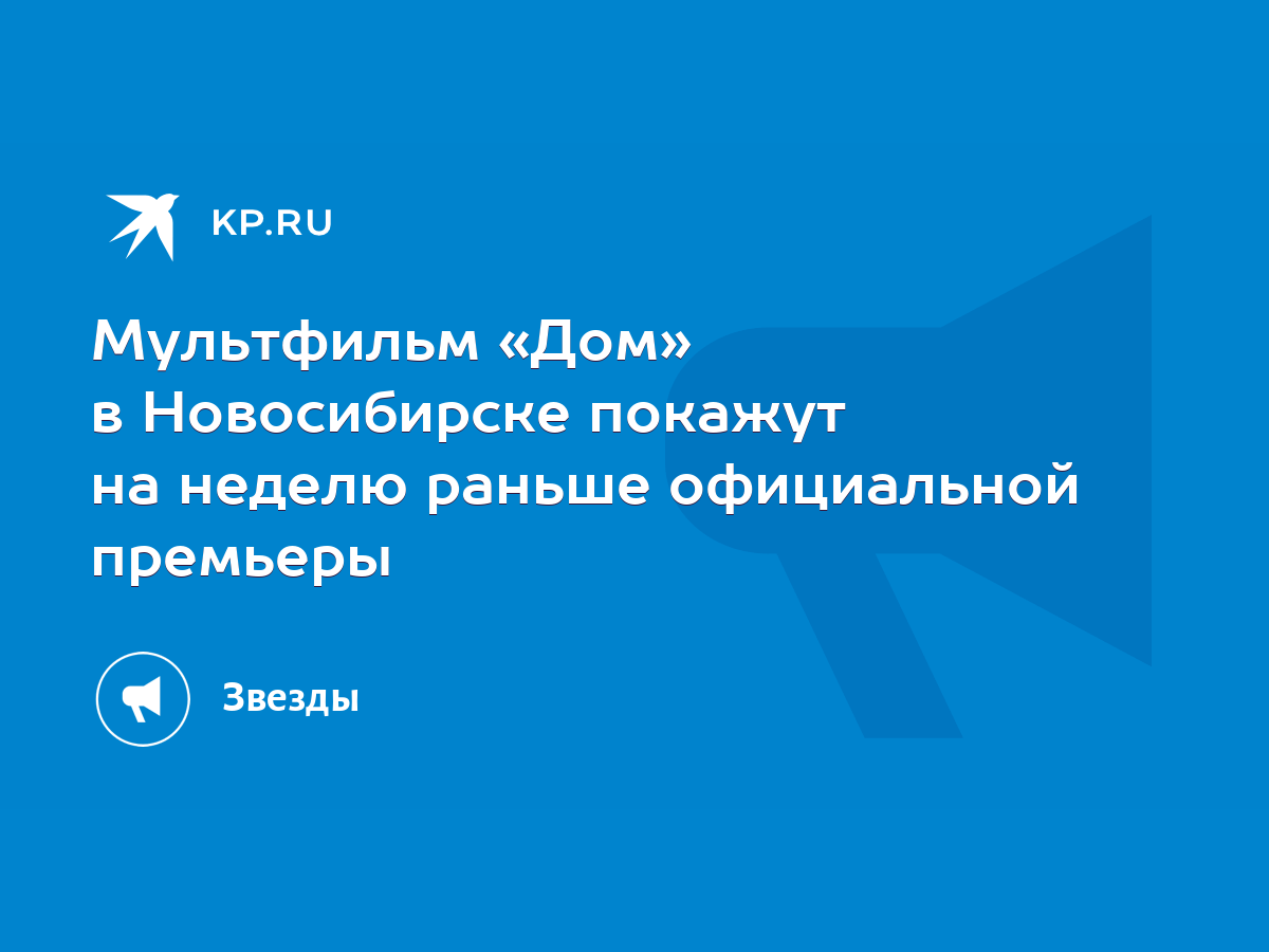 Мультфильм «Дом» в Новосибирске покажут на неделю раньше официальной  премьеры - KP.RU