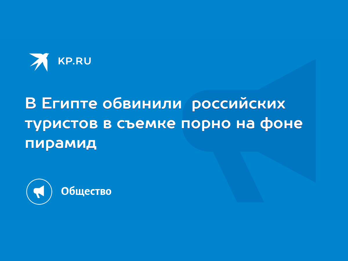 В Египте обвинили российских туристов в съемке порно на фоне пирамид - KP.RU