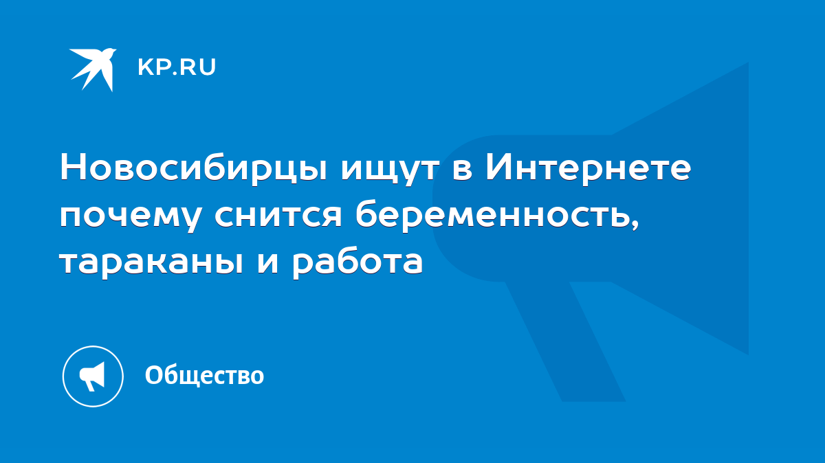 Новосибирцы ищут в Интернете почему снится беременность, тараканы и работа  - KP.RU