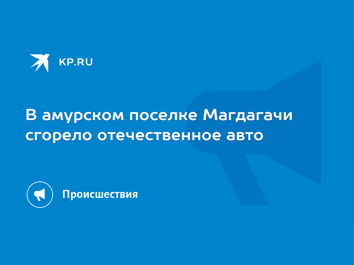 В амурском поселке Магдагачи сгорело отечественное авто - KP.RU