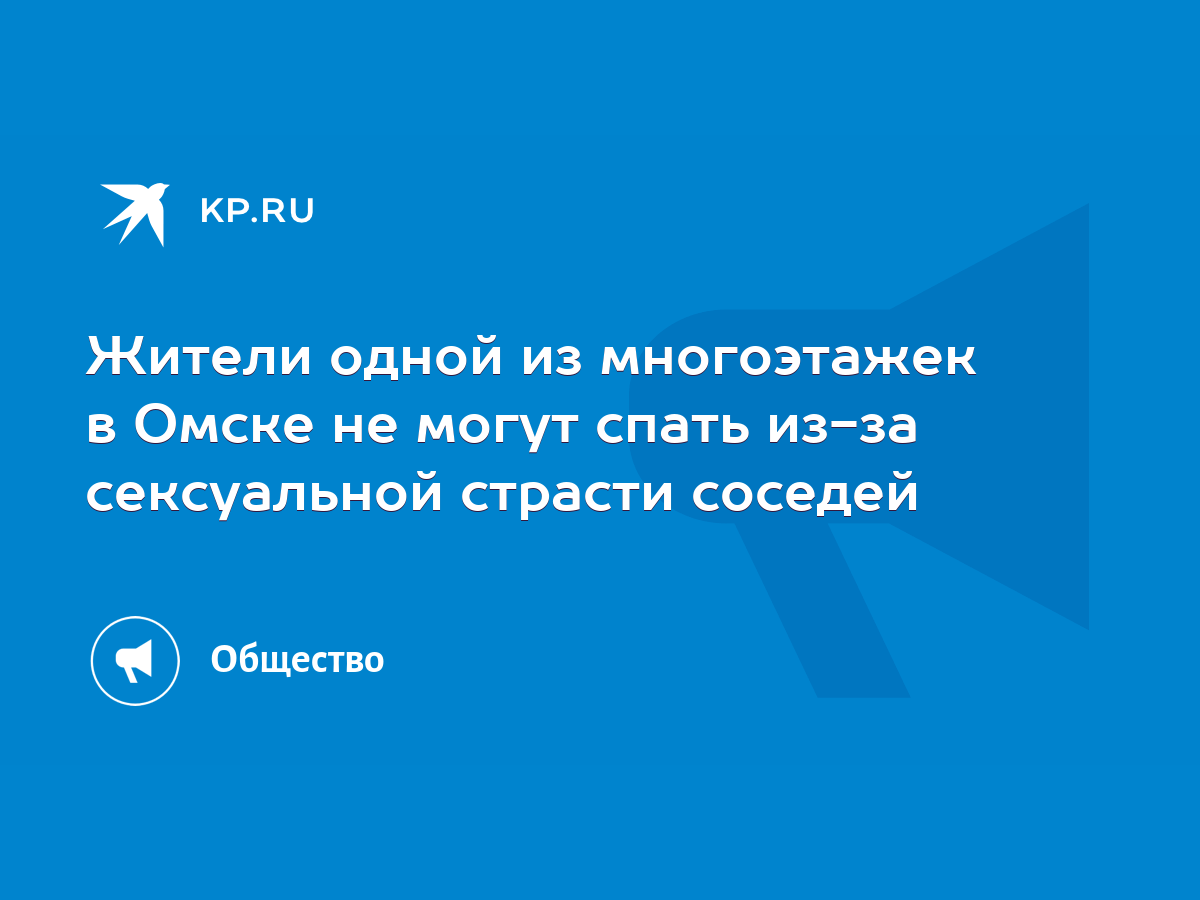 Жители одной из многоэтажек в Омске не могут спать из-за сексуальной  страсти соседей - KP.RU