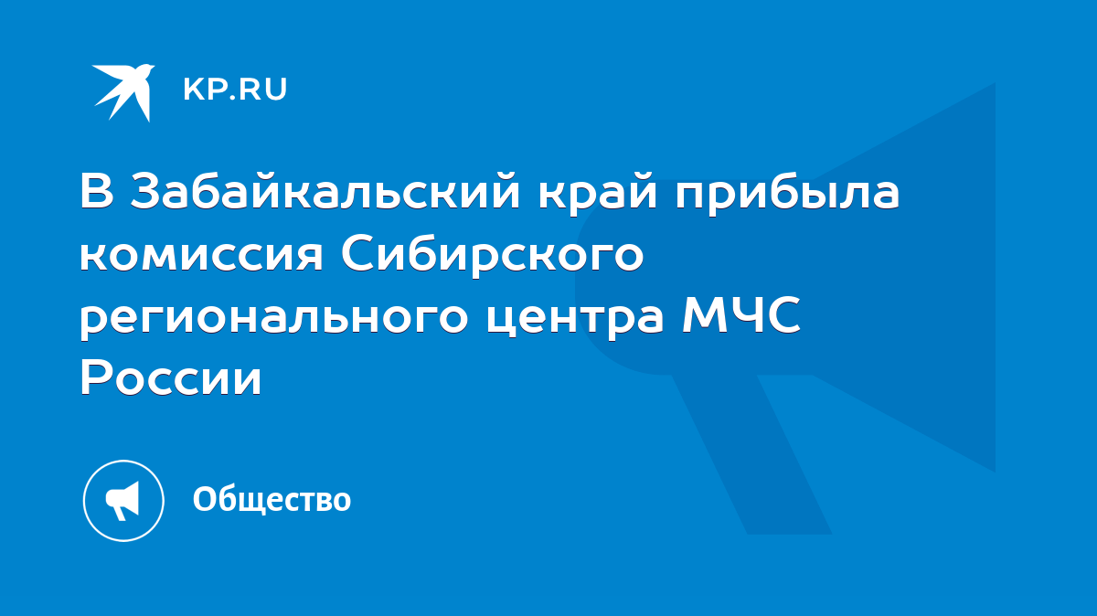 В Забайкальский край прибыла комиссия Сибирского регионального центра МЧС  России - KP.RU