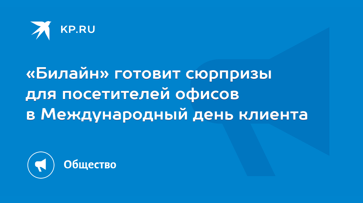 Билайн» готовит сюрпризы для посетителей офисов в Международный день  клиента - KP.RU