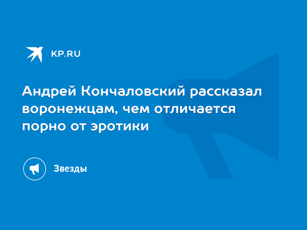 Андрей Кончаловский рассказал воронежцам, чем отличается порно от эротики -  KP.RU