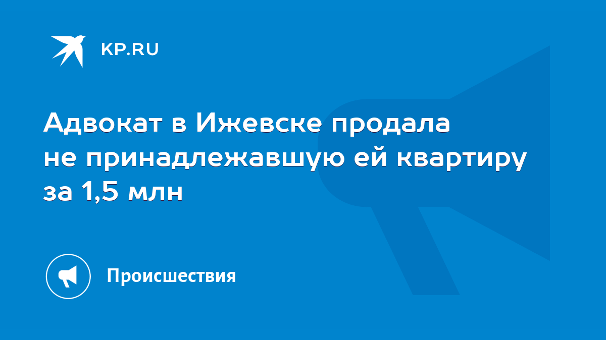 Адвокат в Ижевске продала не принадлежавшую ей квартиру за 1,5 млн - KP.RU