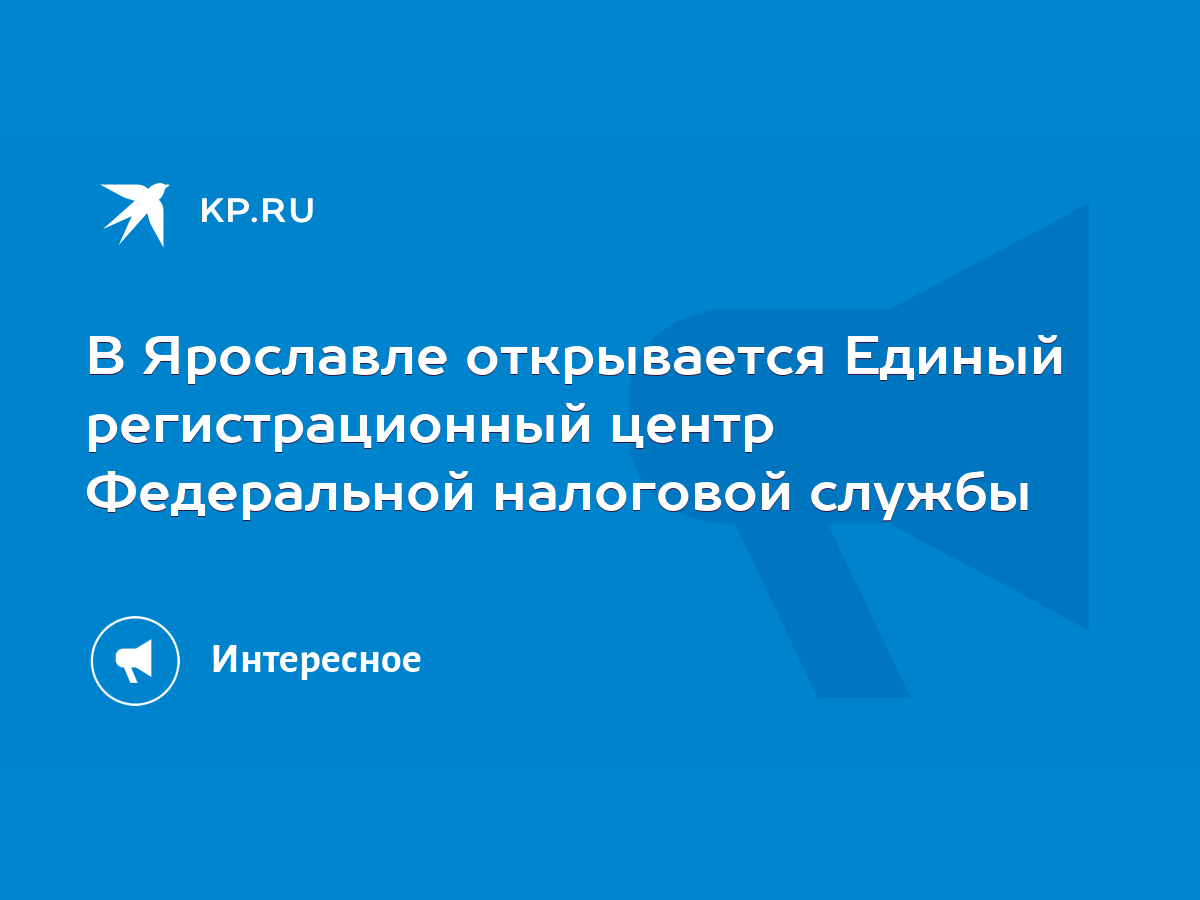 В Ярославле открывается Единый регистрационный центр Федеральной налоговой  службы - KP.RU