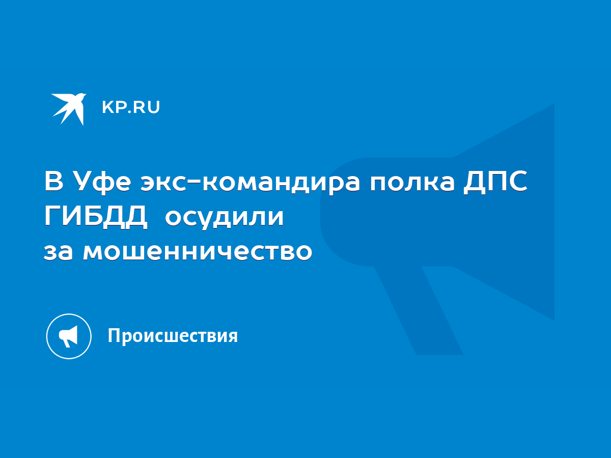 В Уфе экс-командира полка ДПС ГИБДД осудили за мошенничество - KP.RU