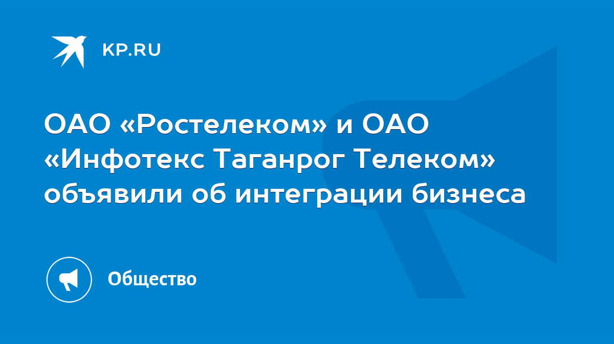 ОАО «Ростелеком» и ОАО «Инфотекс Таганрог Телеком» объявили об интеграции  бизнеса - KP.RU