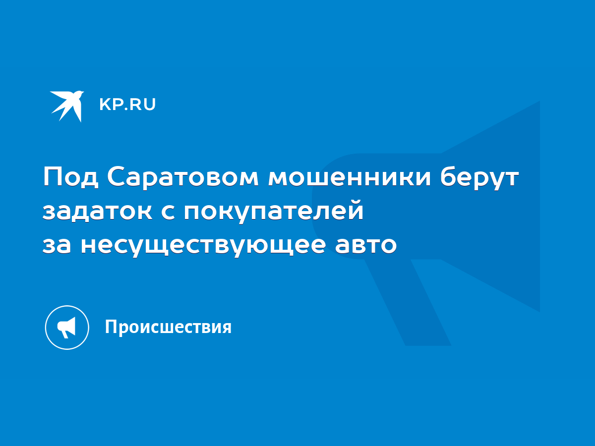 Под Саратовом мошенники берут задаток с покупателей за несуществующее авто  - KP.RU