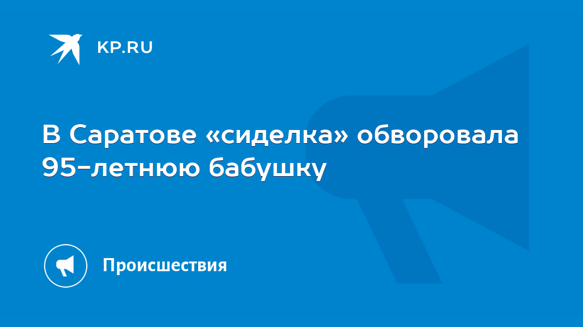 В Саратове «сиделка» обворовала 95-летнюю бабушку - KP.RU