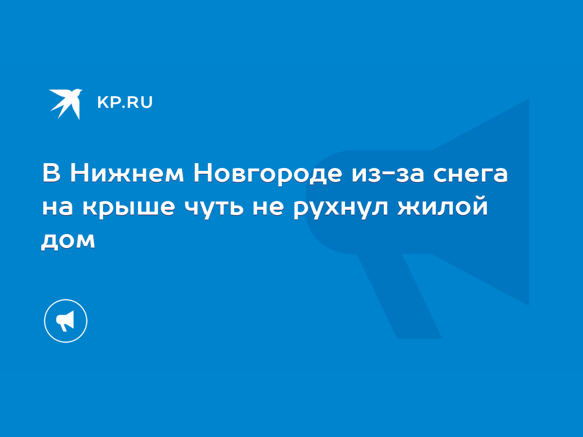 В Нижнем Новгороде из-за снега на крыше чуть не рухнул жилой дом - KP.RU