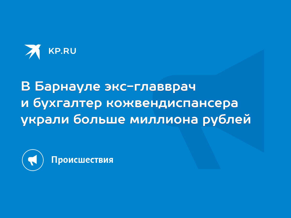 В Барнауле экс-главврач и бухгалтер кожвендиспансера украли больше миллиона  рублей - KP.RU