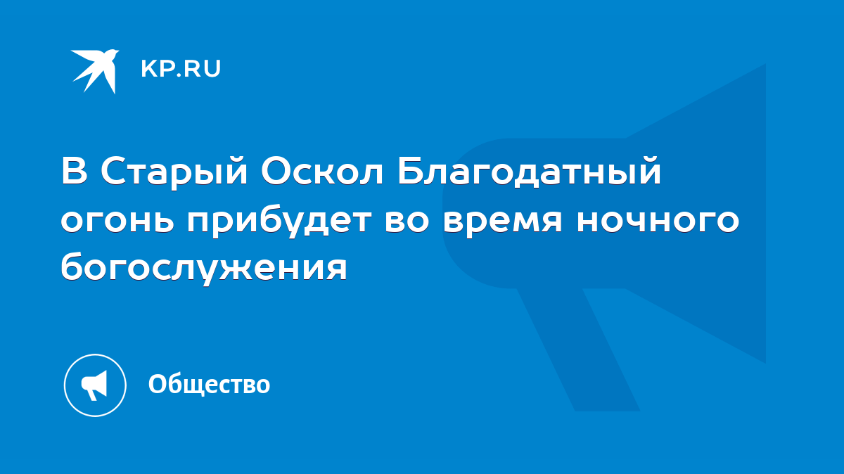 В Старый Оскол Благодатный огонь прибудет во время ночного богослужения -  KP.RU